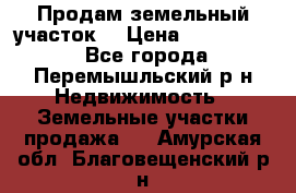 Продам земельный участок. › Цена ­ 1 500 000 - Все города, Перемышльский р-н Недвижимость » Земельные участки продажа   . Амурская обл.,Благовещенский р-н